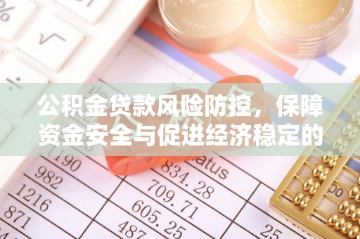 武都公积金贷款风险防控，保障资金安全与促进经济稳定的关键策略