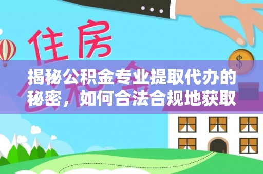 武都揭秘公积金专业提取代办的秘密，如何合法合规地获取你的住房基金？