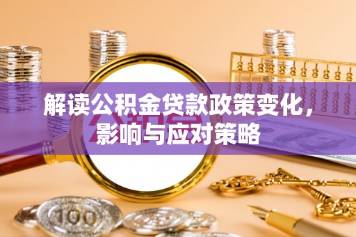 武都解读公积金贷款政策变化，影响与应对策略