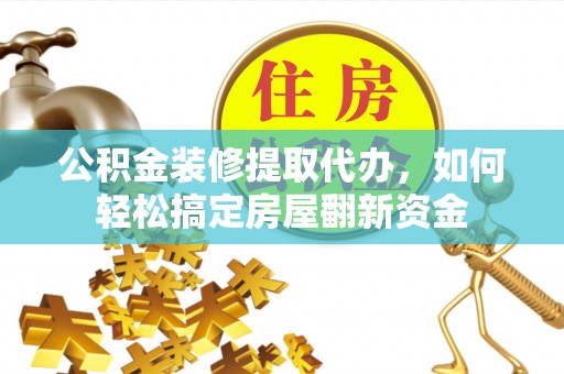 武都公积金装修提取代办，如何轻松搞定房屋翻新资金