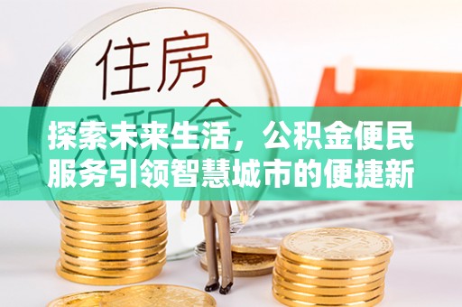 武都探索未来生活，公积金便民服务引领智慧城市的便捷新体验