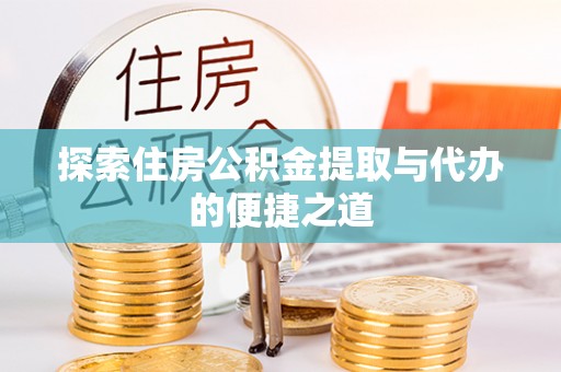 武都探索住房公积金提取与代办的便捷之道