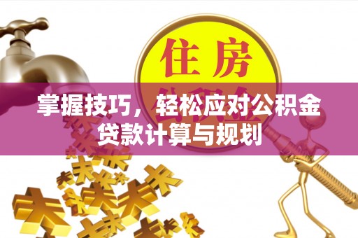 武都掌握技巧，轻松应对公积金贷款计算与规划