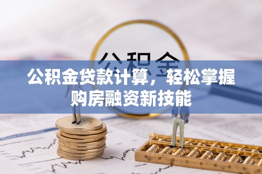 武都公积金贷款计算，轻松掌握购房融资新技能