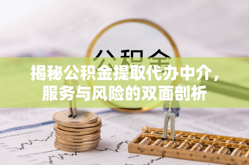 武都揭秘公积金提取代办中介，服务与风险的双面剖析
