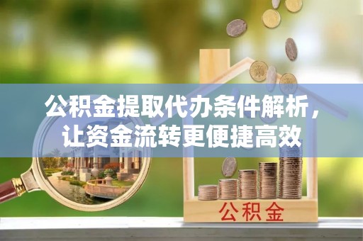 武都公积金提取代办条件解析，让资金流转更便捷高效