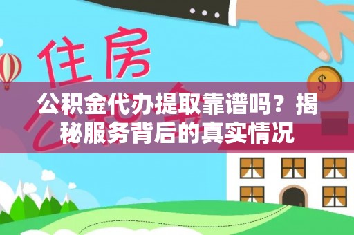 武都公积金代办提取靠谱吗？揭秘服务背后的真实情况