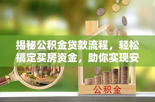 武都揭秘公积金贷款流程，轻松搞定买房资金，助你实现安居梦想