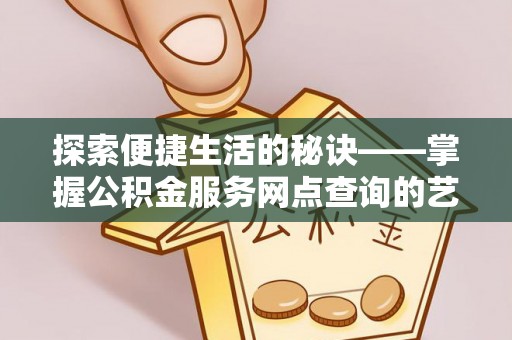 武都探索便捷生活的秘诀——掌握公积金服务网点查询的艺术