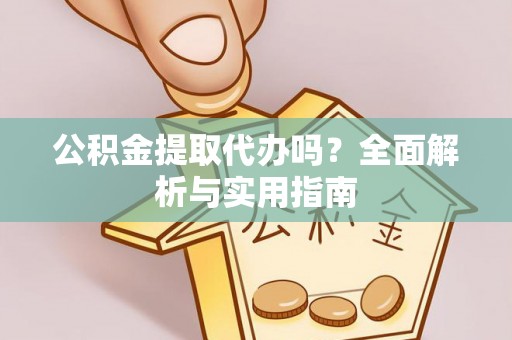 武都公积金提取代办吗？全面解析与实用指南