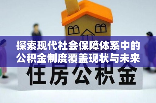 武都探索现代社会保障体系中的公积金制度覆盖现状与未来
