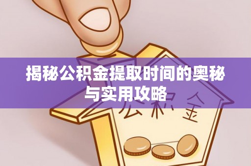 武都揭秘公积金提取时间的奥秘与实用攻略