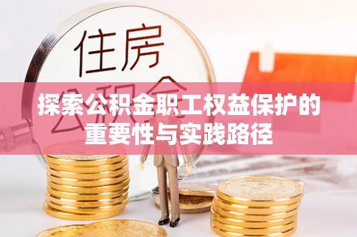 武都探索公积金职工权益保护的重要性与实践路径