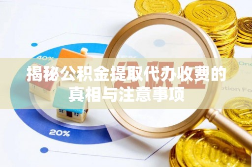 武都揭秘公积金提取代办收费的真相与注意事项