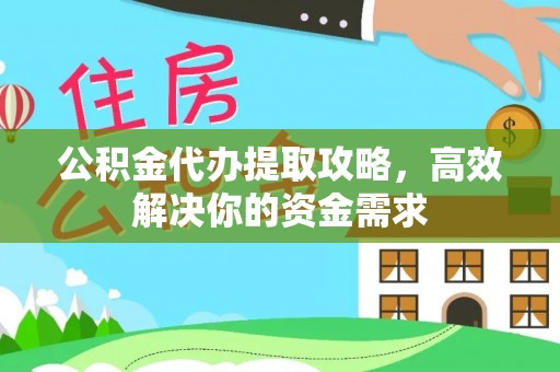 武都公积金代办提取攻略，高效解决你的资金需求