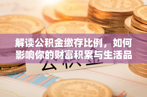 武都解读公积金缴存比例，如何影响你的财富积累与生活品质