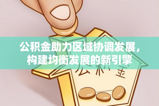 武都公积金助力区域协调发展，构建均衡发展的新引擎