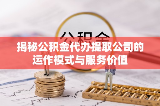 武都揭秘公积金代办提取公司的运作模式与服务价值