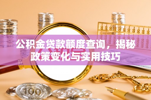 武都公积金贷款额度查询，揭秘政策变化与实用技巧