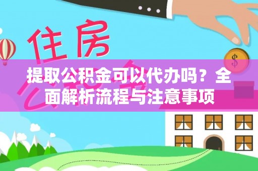 武都提取公积金可以代办吗？全面解析流程与注意事项