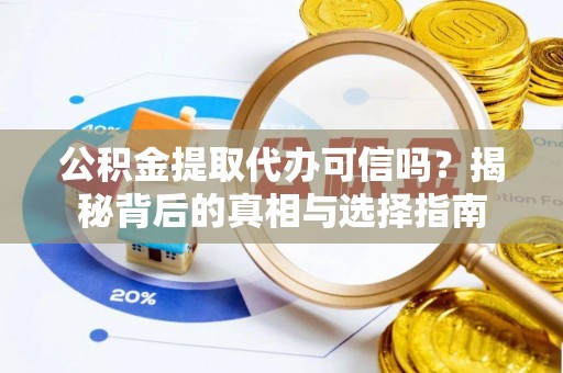 武都公积金提取代办可信吗？揭秘背后的真相与选择指南