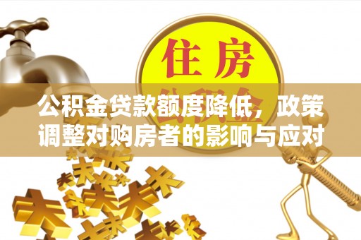 武都公积金贷款额度降低，政策调整对购房者的影响与应对策略
