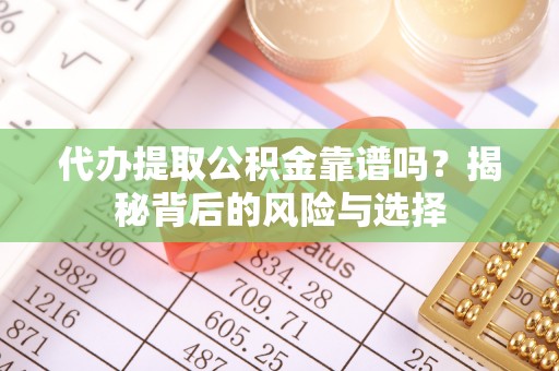 武都代办提取公积金靠谱吗？揭秘背后的风险与选择