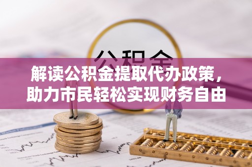 武都解读公积金提取代办政策，助力市民轻松实现财务自由