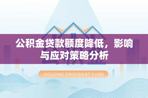 武都公积金贷款额度降低，影响与应对策略分析