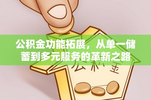 武都公积金功能拓展，从单一储蓄到多元服务的革新之路