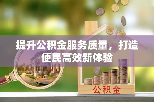 武都提升公积金服务质量，打造便民高效新体验