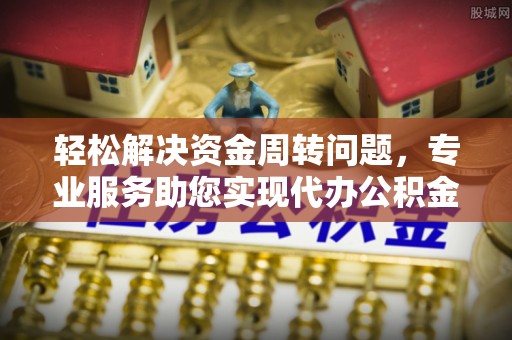 武都轻松解决资金周转问题，专业服务助您实现代办公积金提取