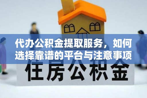 武都代办公积金提取服务，如何选择靠谱的平台与注意事项