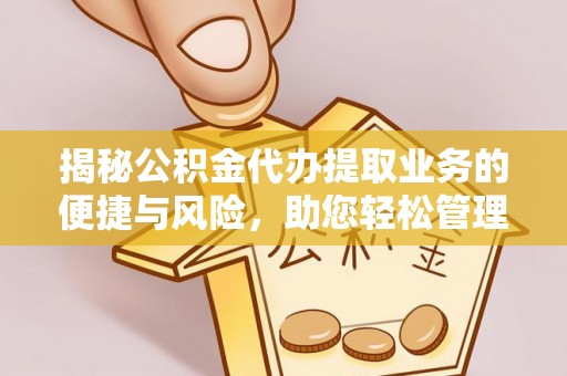 武都揭秘公积金代办提取业务的便捷与风险，助您轻松管理个人财务