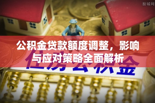 武都公积金贷款额度调整，影响与应对策略全面解析