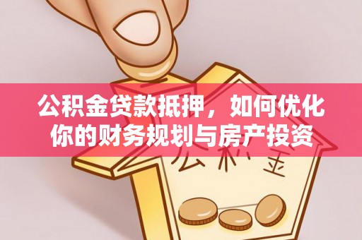 武都公积金贷款抵押，如何优化你的财务规划与房产投资