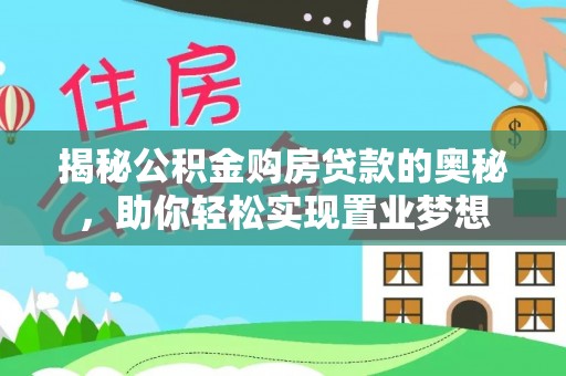 武都揭秘公积金购房贷款的奥秘，助你轻松实现置业梦想