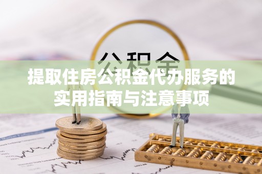 武都提取住房公积金代办服务的实用指南与注意事项