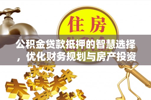 武都公积金贷款抵押的智慧选择，优化财务规划与房产投资