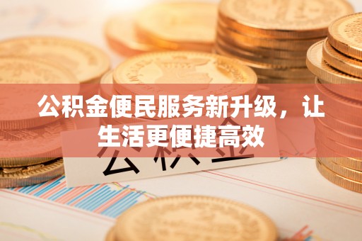 武都公积金便民服务新升级，让生活更便捷高效