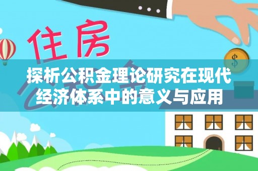 武都探析公积金理论研究在现代经济体系中的意义与应用