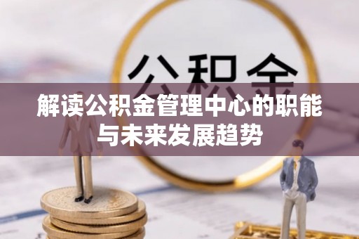 武都解读公积金管理中心的职能与未来发展趋势