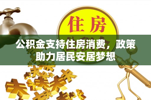 武都公积金支持住房消费，政策助力居民安居梦想