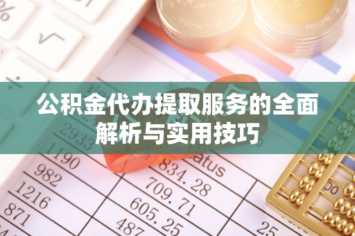武都公积金代办提取服务的全面解析与实用技巧