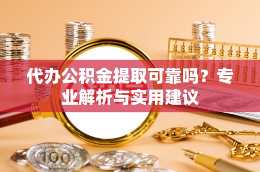 武都代办公积金提取可靠吗？专业解析与实用建议