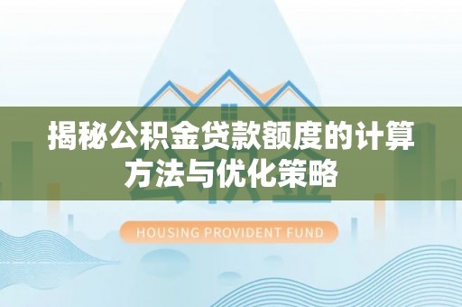 武都揭秘公积金贷款额度的计算方法与优化策略