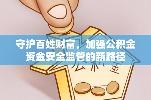 武都守护百姓财富，加强公积金资金安全监管的新路径