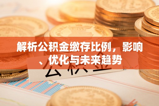 武都解析公积金缴存比例，影响、优化与未来趋势