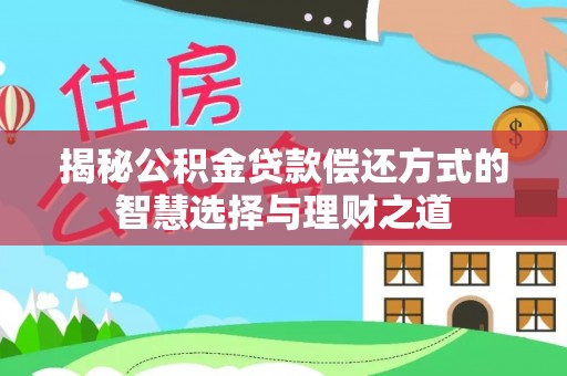 武都揭秘公积金贷款偿还方式的智慧选择与理财之道