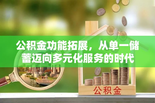 武都公积金功能拓展，从单一储蓄迈向多元化服务的时代